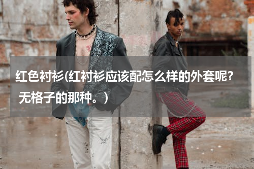 红色衬衫(红衬衫应该配怎么样的外套呢？ 无格子的那种。)