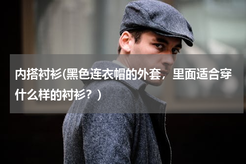 内搭衬衫(黑色连衣帽的外套，里面适合穿什么样的衬衫？)