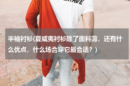 半袖衬衫(夏威夷衬衫除了面料薄，还有什么优点，什么场合穿它最合适？)