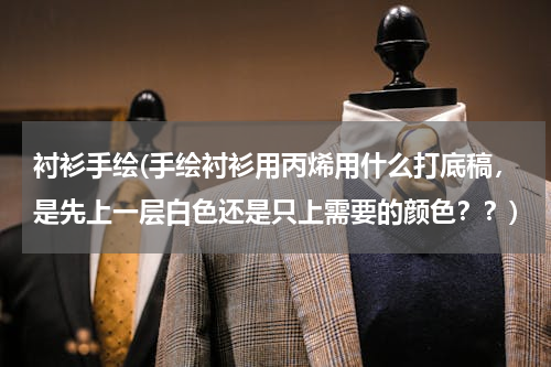 衬衫手绘(手绘衬衫用丙烯用什么打底稿，是先上一层白色还是只上需要的颜色？？)