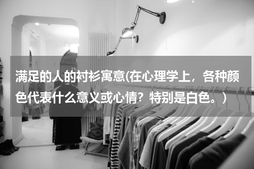 满足的人的衬衫寓意(在心理学上，各种颜色代表什么意义或心情？特别是白色。)