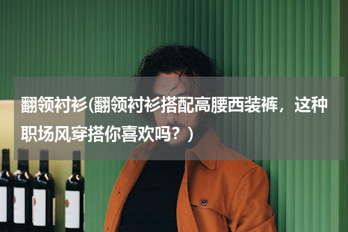 翻领衬衫(翻领衬衫搭配高腰西装裤，这种职场风穿搭你喜欢吗？)