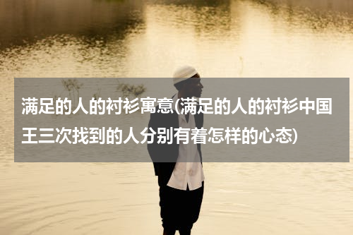 满足的人的衬衫寓意(满足的人的衬衫中国王三次找到的人分别有着怎样的心态)