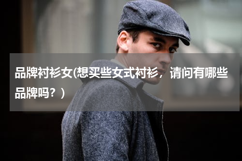 品牌衬衫女(想买些女式衬衫，请问有哪些品牌吗？)