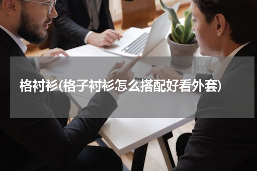 格衬衫(格子衬衫怎么搭配好看外套)