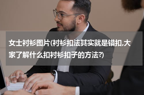女士衬衫图片(衬衫扣法其实就是错扣,大家了解什么扣衬衫扣子的方法?)
