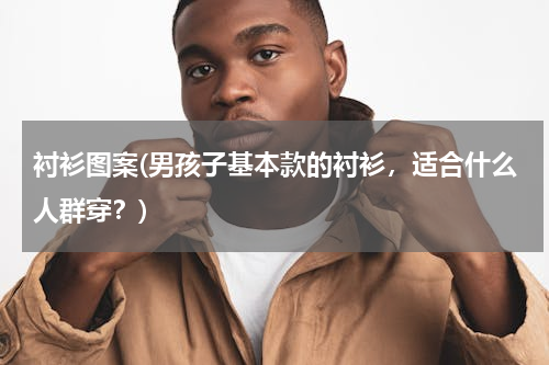 衬衫图案(男孩子基本款的衬衫，适合什么人群穿？)