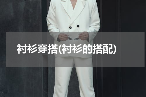 衬衫穿搭(衬衫的搭配)