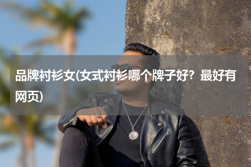 品牌衬衫女(女式衬衫哪个牌子好？最好有网页)