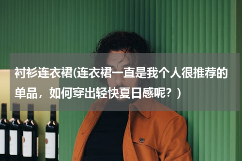 衬衫连衣裙(连衣裙一直是我个人很推荐的单品，如何穿出轻快夏日感呢？)