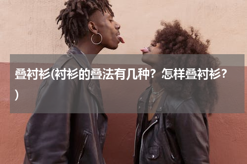 叠衬衫(衬衫的叠法有几种？怎样叠衬衫？)