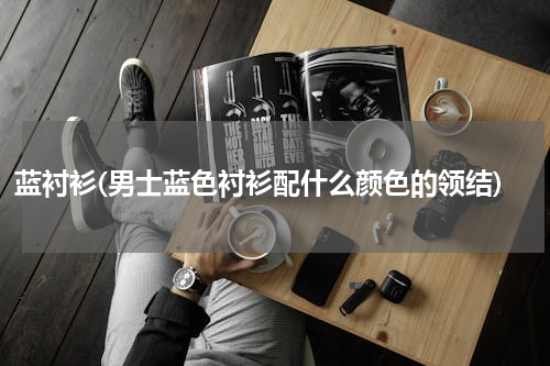 蓝衬衫(男士蓝色衬衫配什么颜色的领结)