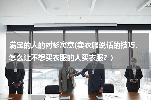 满足的人的衬衫寓意(卖衣服说话的技巧，怎么让不想买衣服的人买衣服？)