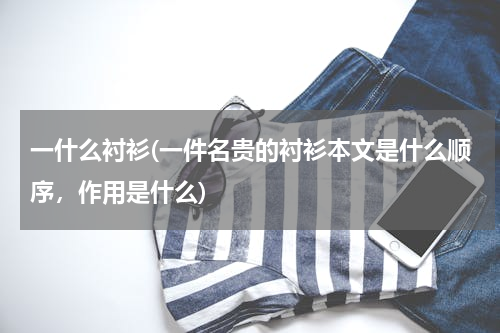 一什么衬衫(一件名贵的衬衫本文是什么顺序，作用是什么)