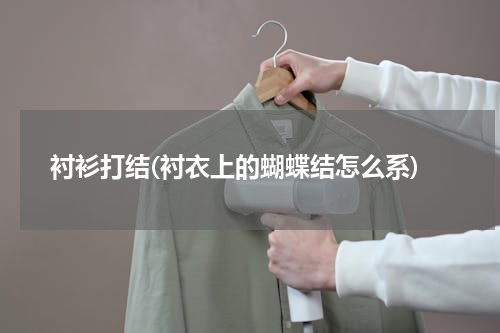 衬衫打结(衬衣上的蝴蝶结怎么系)
