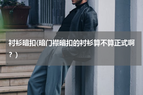衬衫暗扣(暗门襟暗扣的衬衫算不算正式啊？)