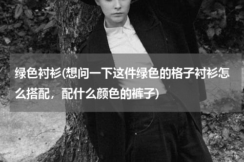 绿色衬衫(想问一下这件绿色的格子衬衫怎么搭配，配什么颜色的裤子)
