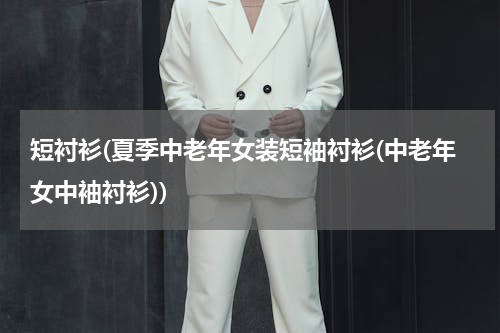 短衬衫(夏季中老年女装短袖衬衫(中老年女中袖衬衫))