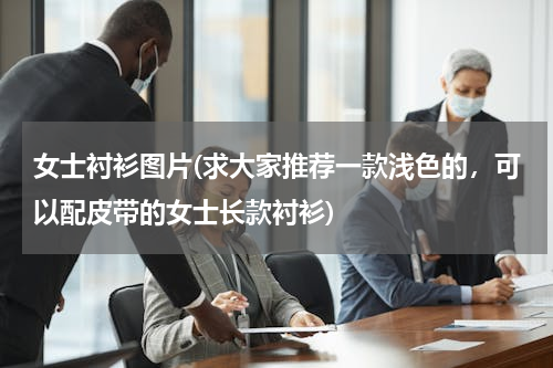 女士衬衫图片(求大家推荐一款浅色的，可以配皮带的女士长款衬衫)