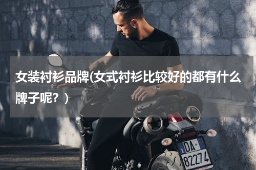 女装衬衫品牌(女式衬衫比较好的都有什么牌子呢？)