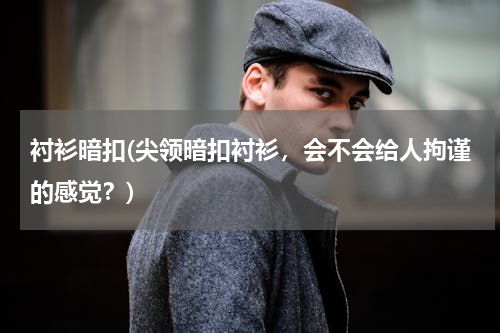 衬衫暗扣(尖领暗扣衬衫，会不会给人拘谨的感觉？)