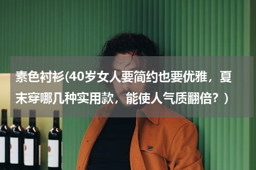 素色衬衫(40岁女人要简约也要优雅，夏末穿哪几种实用款，能使人气质翻倍？)