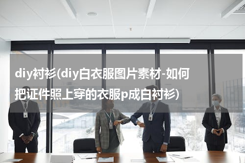 diy衬衫(diy白衣服图片素材-如何把证件照上穿的衣服p成白衬衫)