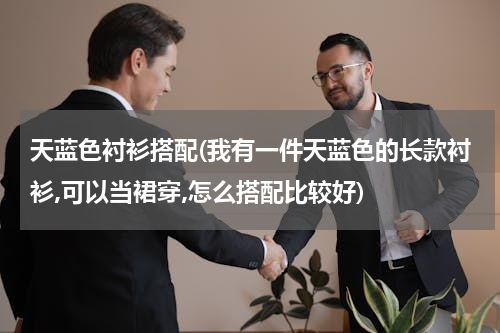 天蓝色衬衫搭配(我有一件天蓝色的长款衬衫,可以当裙穿,怎么搭配比较好)