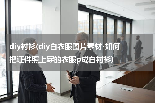 diy衬衫(diy白衣服图片素材-如何把证件照上穿的衣服p成白衬衫)