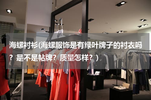 海螺衬衫(海螺服饰是有绿叶牌子的衬衣吗？是不是帖牌？质量怎样？)