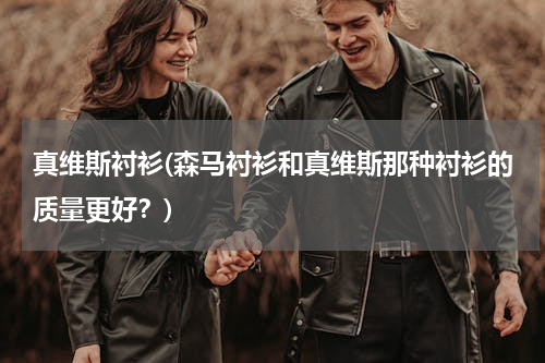 真维斯衬衫(森马衬衫和真维斯那种衬衫的质量更好？)