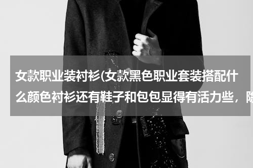 女款职业装衬衫(女款黑色职业套装搭配什么颜色衬衫还有鞋子和包包显得有活力些，除了黑红和黑白之外，我24岁)