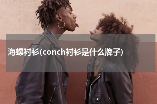 海螺衬衫(conch衬衫是什么牌子)