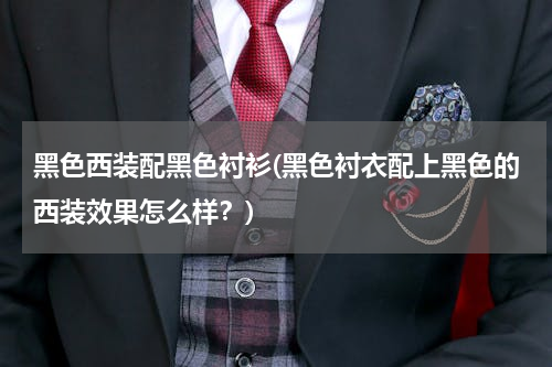黑色西装配黑色衬衫(黑色衬衣配上黑色的西装效果怎么样？)