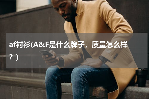 af衬衫(A&F是什么牌子，质量怎么样？)