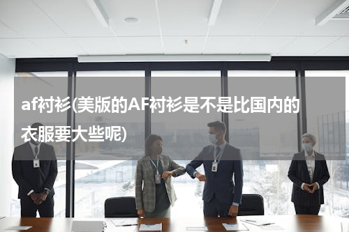 af衬衫(美版的AF衬衫是不是比国内的衣服要大些呢)
