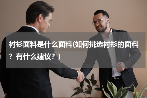 衬衫面料是什么面料(如何挑选衬衫的面料？有什么建议？)