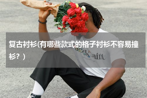 复古衬衫(有哪些款式的格子衬衫不容易撞衫？)