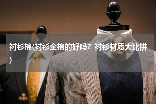 衬衫棉(衬衫全棉的好吗？衬衫材质大比拼)