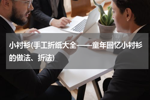 小衬衫(手工折纸大全——童年回忆小衬衫的做法、折法)