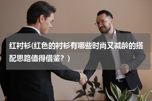 红衬衫(红色的衬衫有哪些时尚又减龄的搭配思路值得借鉴？)