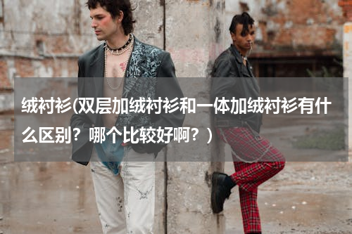 绒衬衫(双层加绒衬衫和一体加绒衬衫有什么区别？哪个比较好啊？)