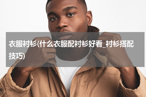 衣服衬衫(什么衣服配衬衫好看_衬衫搭配技巧)