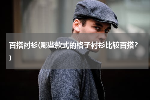 百搭衬衫(哪些款式的格子衬衫比较百搭？)